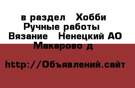  в раздел : Хобби. Ручные работы » Вязание . Ненецкий АО,Макарово д.